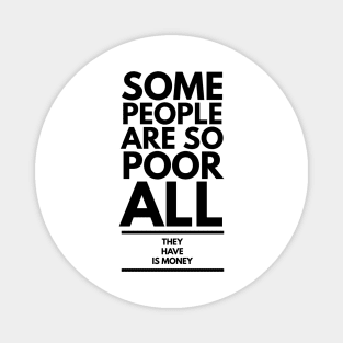 some people are so poor all they have is money Magnet